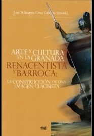 Arte y cultura en la Granada renacentista y barroca: La construcción de una imagen clasicista.